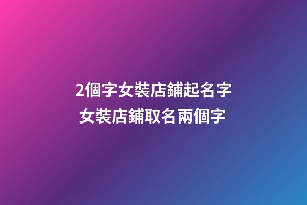 2個字女裝店鋪起名字 女裝店鋪取名兩個字-第1張-店鋪起名-玄機派